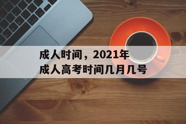 成人时间，2021年成人高考时间几月几号-第1张图片-