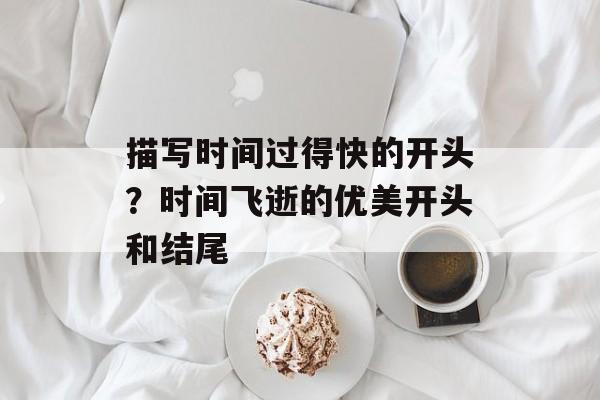 描写时间过得快的开头？时间飞逝的优美开头和结尾-第1张图片-