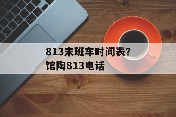 813末班车时间表？馆陶813电话-第1张图片-