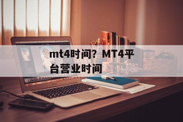 mt4时间？MT4平台营业时间-第1张图片-