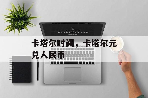 卡塔尔时间，卡塔尔元兑人民币-第1张图片-