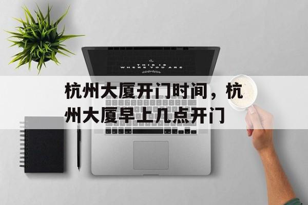 杭州大厦开门时间，杭州大厦早上几点开门-第1张图片-