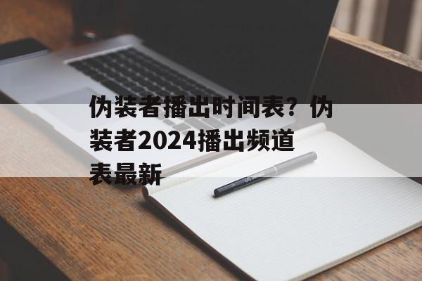 伪装者播出时间表？伪装者2024播出频道表最新-第1张图片-