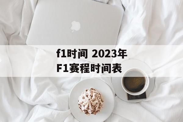 f1时间 2023年F1赛程时间表-第1张图片-