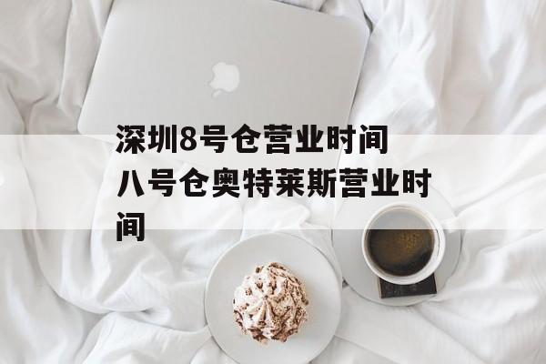 深圳8号仓营业时间 八号仓奥特莱斯营业时间-第1张图片-
