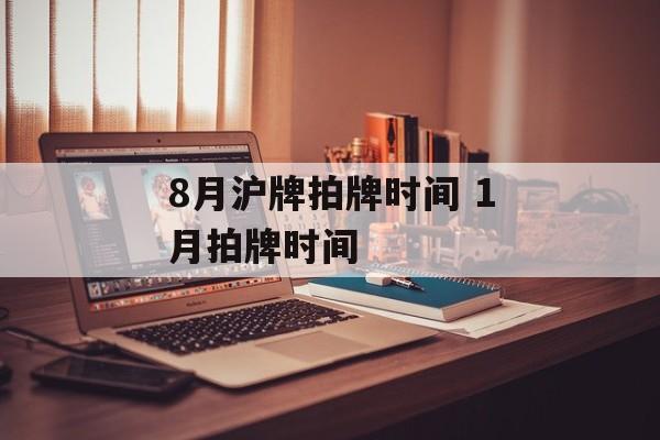 8月沪牌拍牌时间 1月拍牌时间-第1张图片-