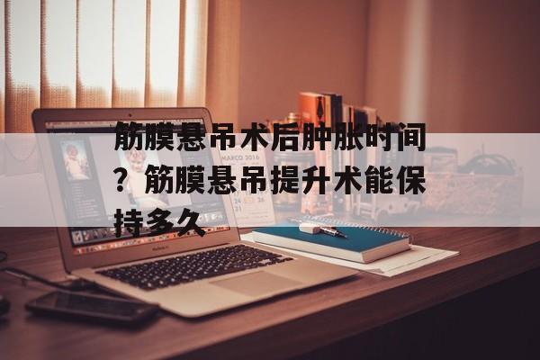 筋膜悬吊术后肿胀时间？筋膜悬吊提升术能保持多久-第1张图片-