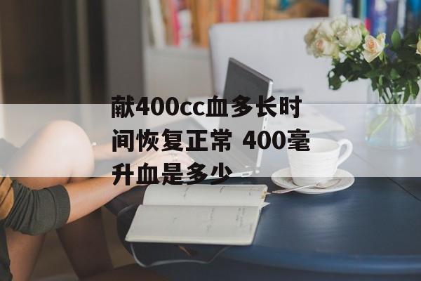 献400cc血多长时间恢复正常 400毫升血是多少-第1张图片-