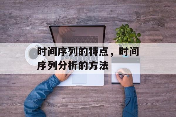 时间序列的特点，时间序列分析的方法-第1张图片-