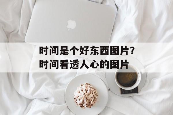 时间是个好东西图片？时间看透人心的图片-第1张图片-