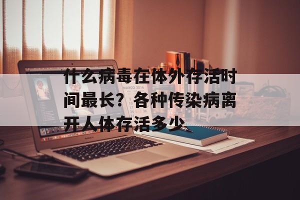 什么病毒在体外存活时间最长？各种传染病离开人体存活多少-第1张图片-