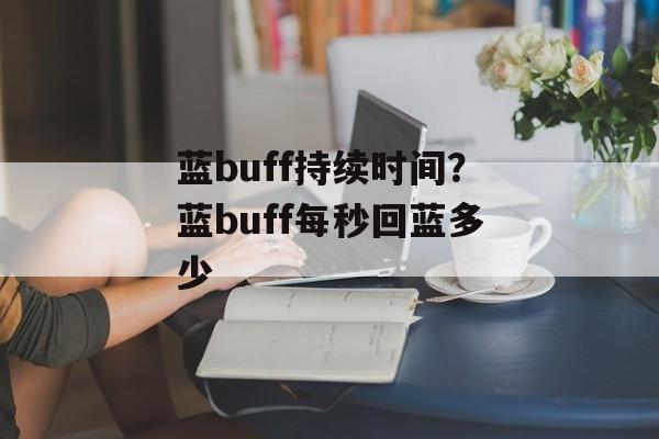 蓝buff持续时间？蓝buff每秒回蓝多少-第1张图片-