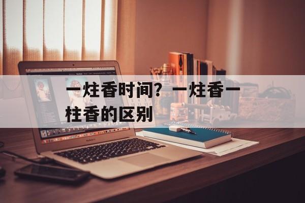 一炷香时间？一炷香一柱香的区别-第1张图片-