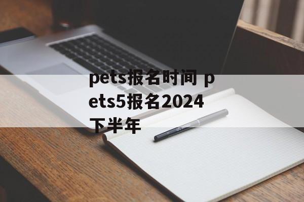 pets报名时间 pets5报名2024下半年-第1张图片-
