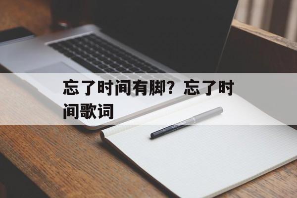 忘了时间有脚？忘了时间歌词-第1张图片-