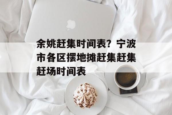 余姚赶集时间表？宁波市各区摆地摊赶集赶集赶场时间表-第1张图片-
