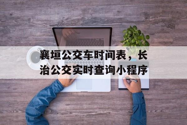 襄垣公交车时间表，长治公交实时查询小程序-第1张图片-