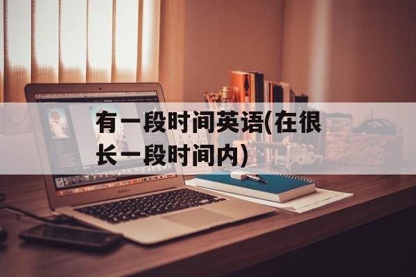 有一段时间英语(在很长一段时间内)-第1张图片-