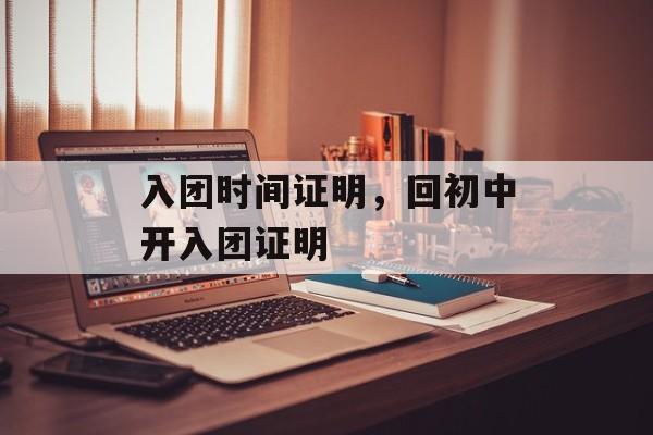 入团时间证明，回初中开入团证明-第1张图片-