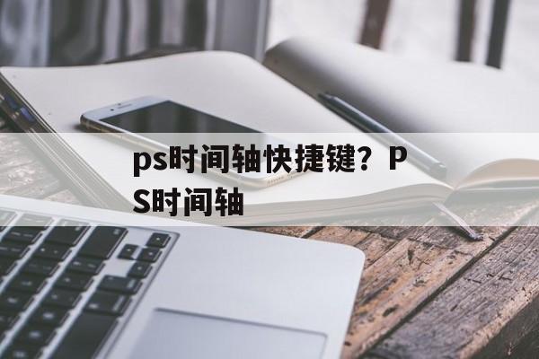 ps时间轴快捷键？PS时间轴-第1张图片-