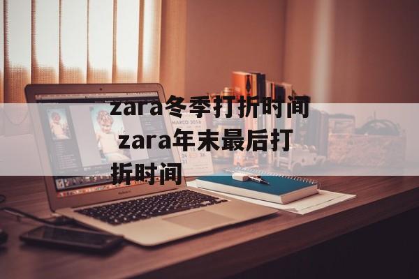 zara冬季打折时间 zara年末最后打折时间-第1张图片-