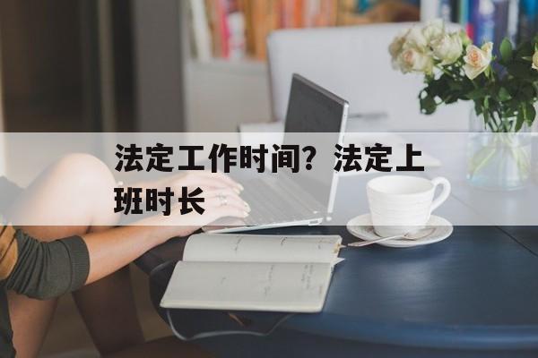 法定工作时间？法定上班时长-第1张图片-