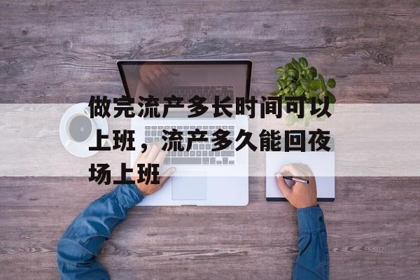 做完流产多长时间可以上班，流产多久能回夜场上班-第1张图片-