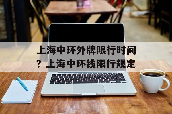上海中环外牌限行时间？上海中环线限行规定-第1张图片-