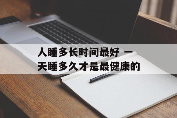 人睡多长时间最好 一天睡多久才是最健康的-第1张图片-