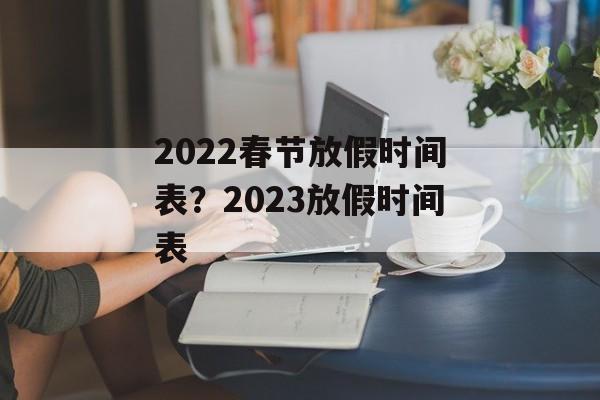 2022春节放假时间表？2023放假时间表-第1张图片-