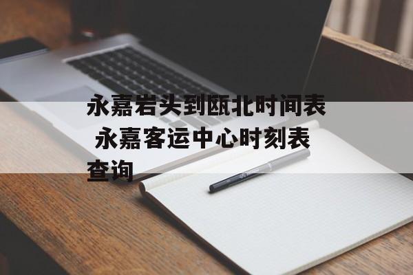 永嘉岩头到瓯北时间表 永嘉客运中心时刻表查询-第1张图片-