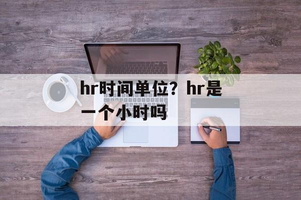 hr时间单位？hr是一个小时吗-第1张图片-