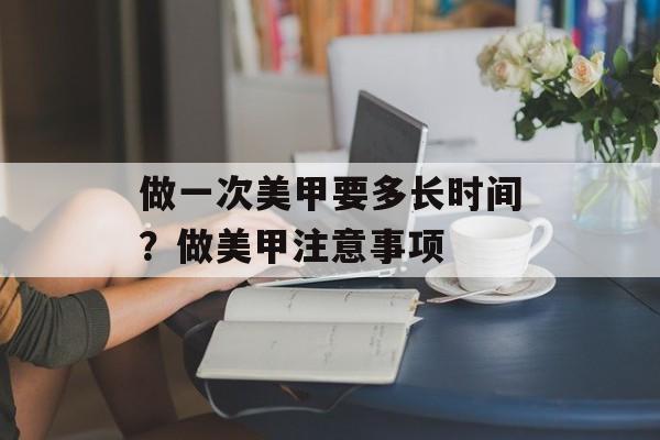 做一次美甲要多长时间？做美甲注意事项-第1张图片-
