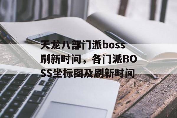 天龙八部门派boss刷新时间，各门派BOSS坐标图及刷新时间-第1张图片-