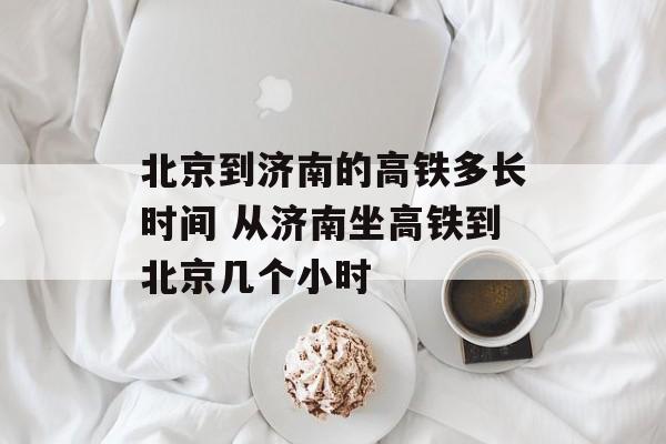 北京到济南的高铁多长时间 从济南坐高铁到北京几个小时-第1张图片-