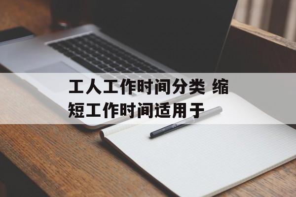 工人工作时间分类 缩短工作时间适用于-第1张图片-