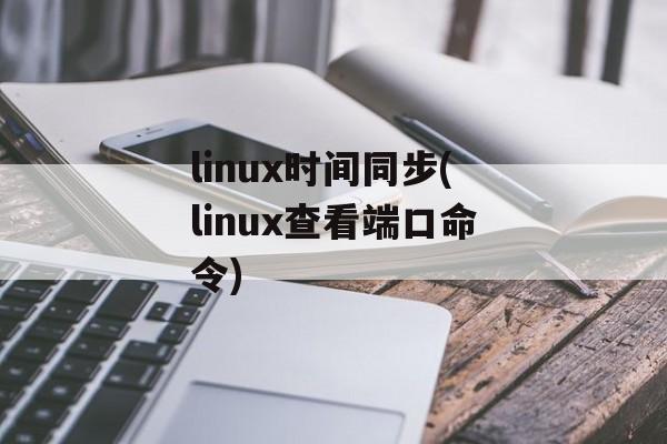linux时间同步(linux查看端口命令)-第1张图片-