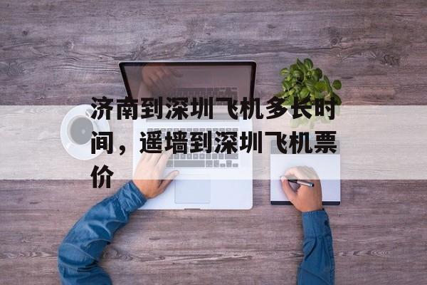济南到深圳飞机多长时间，遥墙到深圳飞机票价-第1张图片-