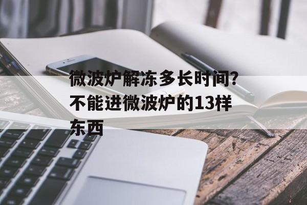 微波炉解冻多长时间？不能进微波炉的13样东西-第1张图片-