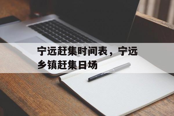 宁远赶集时间表，宁远乡镇赶集日场-第1张图片-