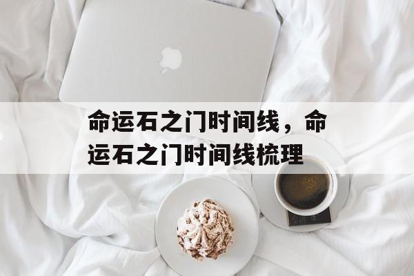 命运石之门时间线，命运石之门时间线梳理-第1张图片-