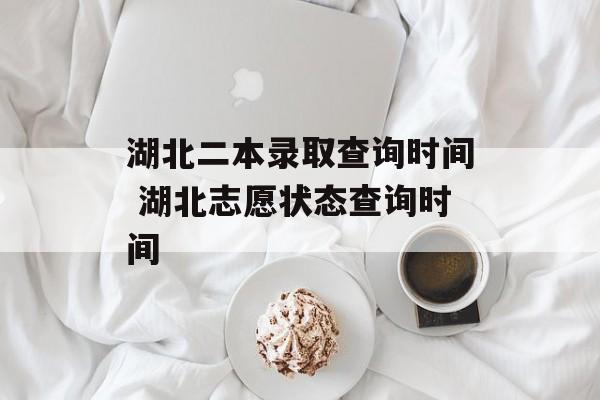 湖北二本录取查询时间 湖北志愿状态查询时间-第1张图片-