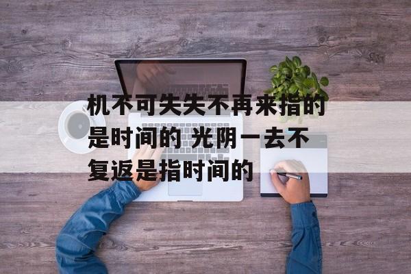 机不可失失不再来指的是时间的 光阴一去不复返是指时间的-第1张图片-