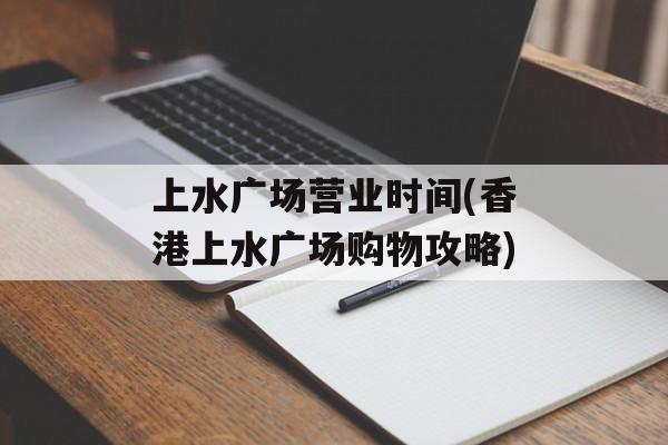 上水广场营业时间(香港上水广场购物攻略)-第1张图片-