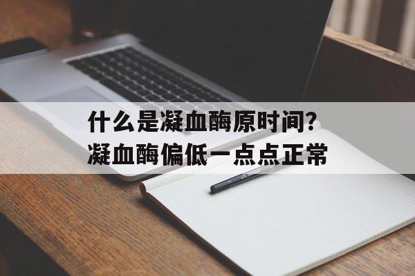 什么是凝血酶原时间？凝血酶偏低一点点正常-第1张图片-