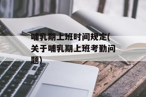 哺乳期上班时间规定(关于哺乳期上班考勤问题)-第1张图片-