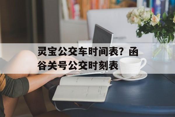 灵宝公交车时间表？函谷关号公交时刻表-第1张图片-