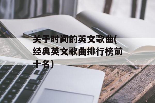 关于时间的英文歌曲(经典英文歌曲排行榜前十名)-第1张图片-