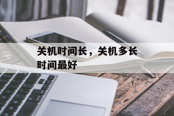 关机时间长，关机多长时间最好-第1张图片-