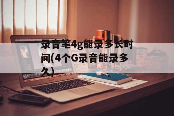 录音笔4g能录多长时间(4个G录音能录多久)-第1张图片-